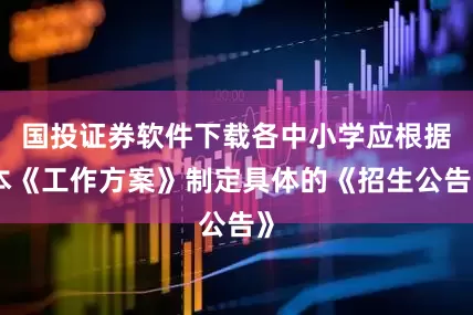 国投证券软件下载各中小学应根据本《工作方案》制定具体的《招生公告》