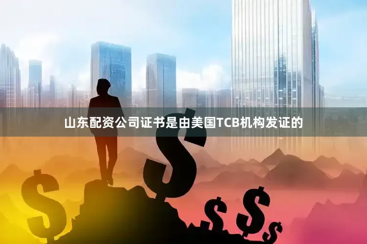 山东配资公司证书是由美国TCB机构发证的