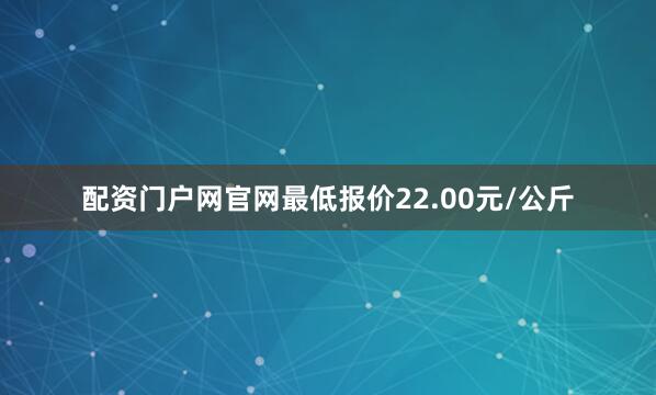 配资门户网官网最低报价22.00元/公斤