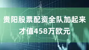 贵阳股票配资全队加起来才值458万欧元
