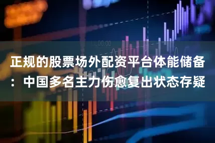 正规的股票场外配资平台体能储备：中国多名主力伤愈复出状态存疑