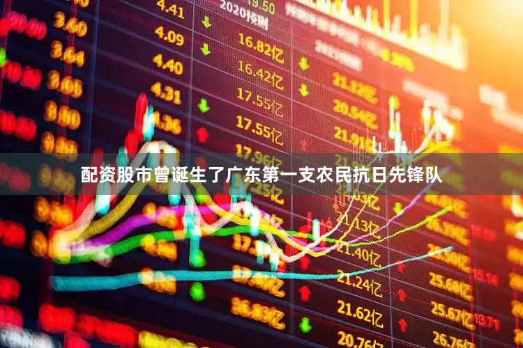 配资股市曾诞生了广东第一支农民抗日先锋队