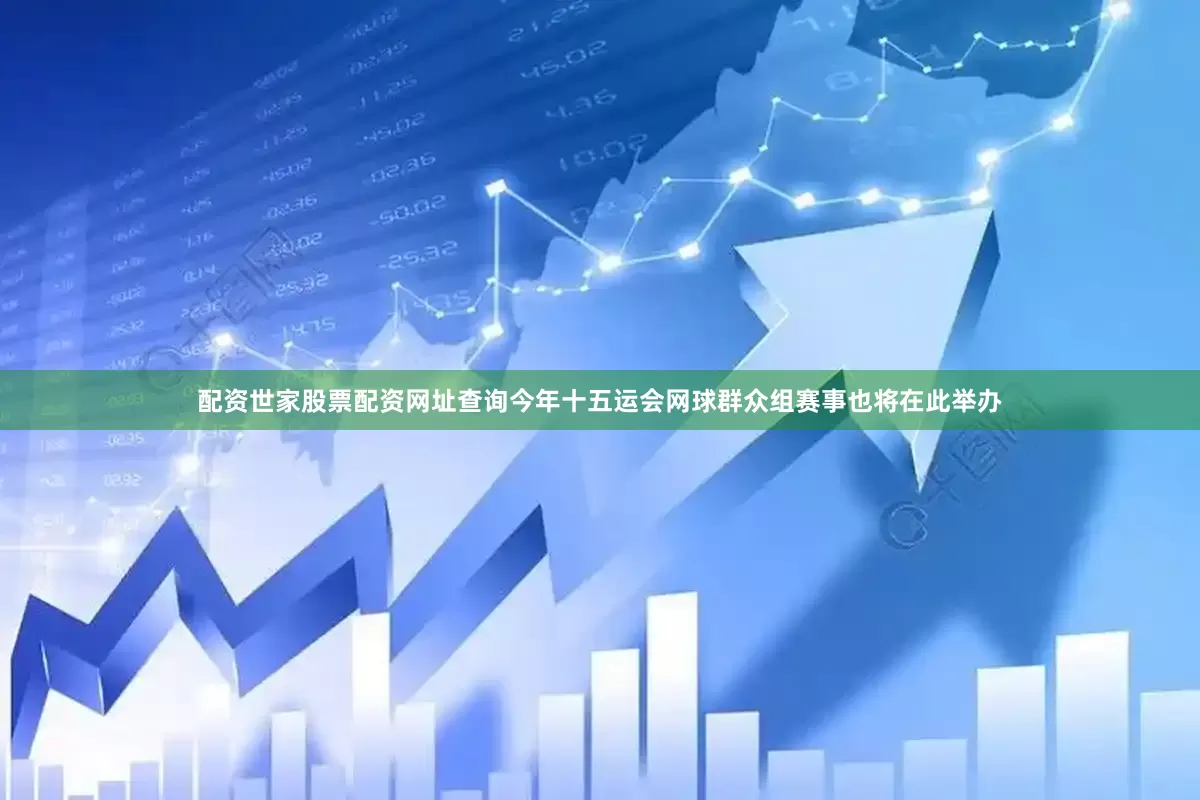 配资世家股票配资网址查询今年十五运会网球群众组赛事也将在此举办