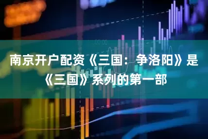 南京开户配资《三国：争洛阳》是《三国》系列的第一部