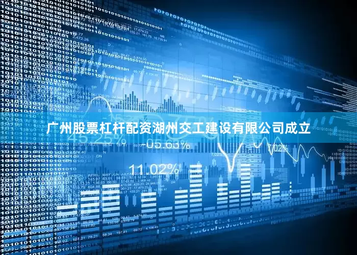 广州股票杠杆配资湖州交工建设有限公司成立