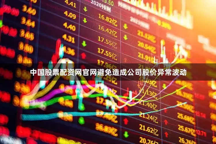 中国股票配资网官网避免造成公司股价异常波动