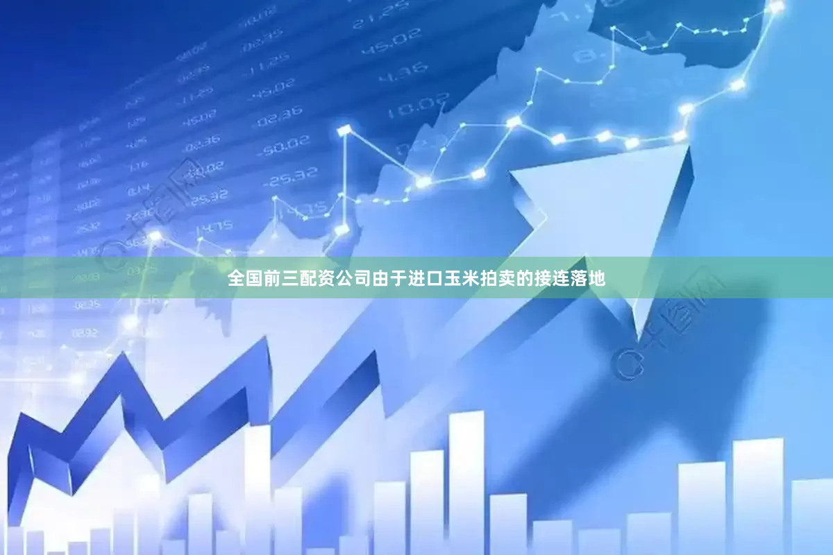 全国前三配资公司由于进口玉米拍卖的接连落地