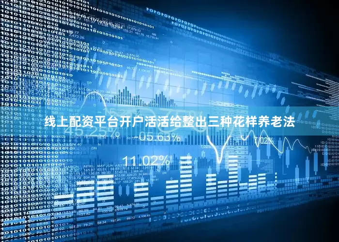 线上配资平台开户活活给整出三种花样养老法