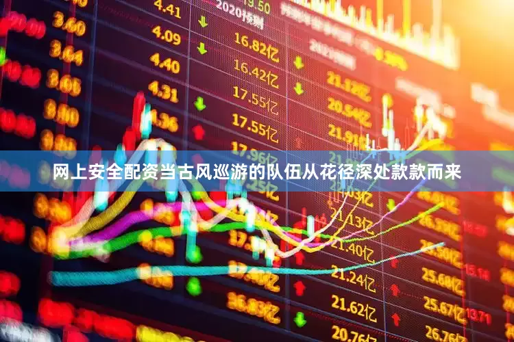 网上安全配资当古风巡游的队伍从花径深处款款而来