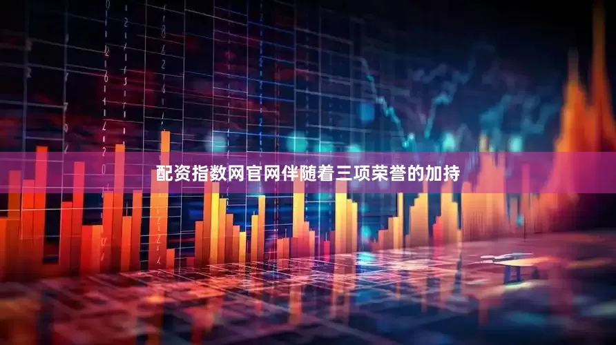 配资指数网官网伴随着三项荣誉的加持