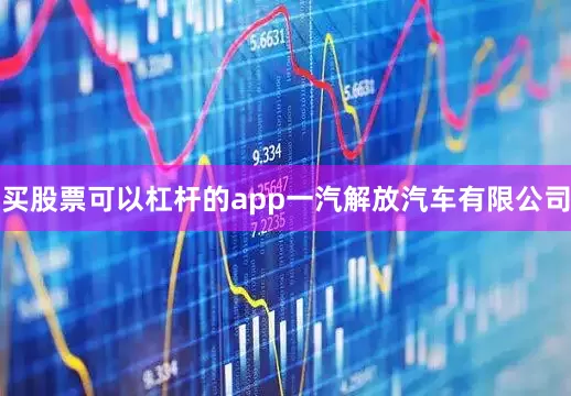 买股票可以杠杆的app一汽解放汽车有限公司