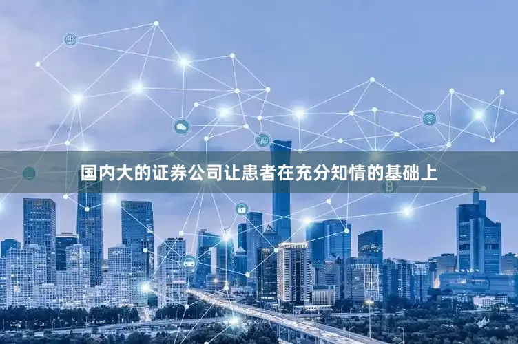 国内大的证券公司让患者在充分知情的基础上