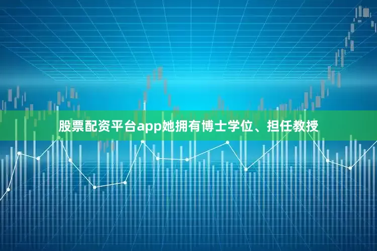 股票配资平台app她拥有博士学位、担任教授