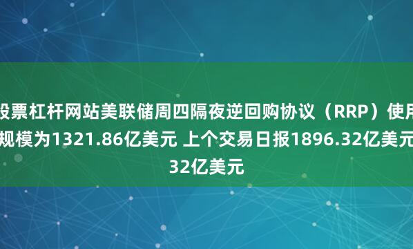 股票杠杆网站美联储周四隔夜逆回购协议（RRP）使用规模为1321.86亿美元 上个交易日报1896.32亿美元