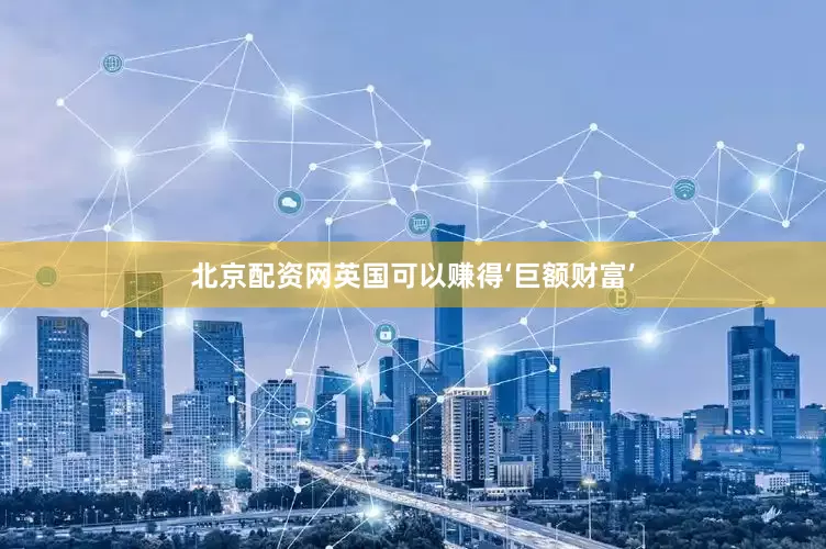 北京配资网英国可以赚得‘巨额财富’