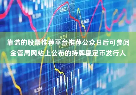 靠谱的股票推荐平台推荐公众日后可参阅金管局网站上公布的持牌稳定币发行人