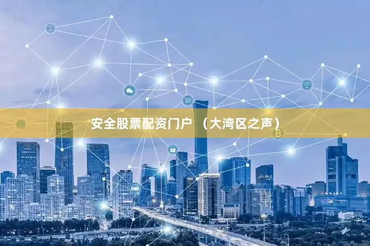 安全股票配资门户 （大湾区之声）