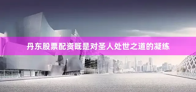 丹东股票配资既是对圣人处世之道的凝练