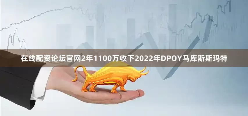 在线配资论坛官网2年1100万收下2022年DPOY马库斯斯玛特