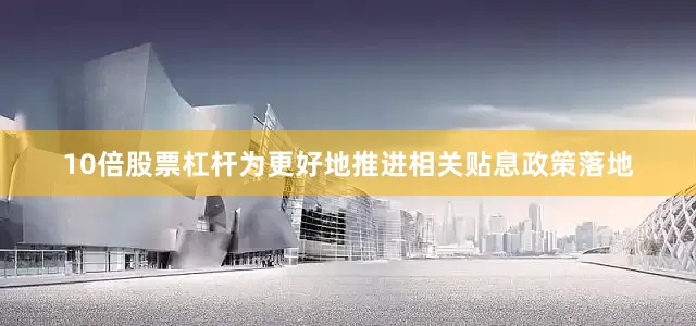 10倍股票杠杆为更好地推进相关贴息政策落地