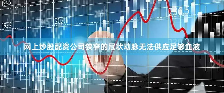 网上炒股配资公司狭窄的冠状动脉无法供应足够血液