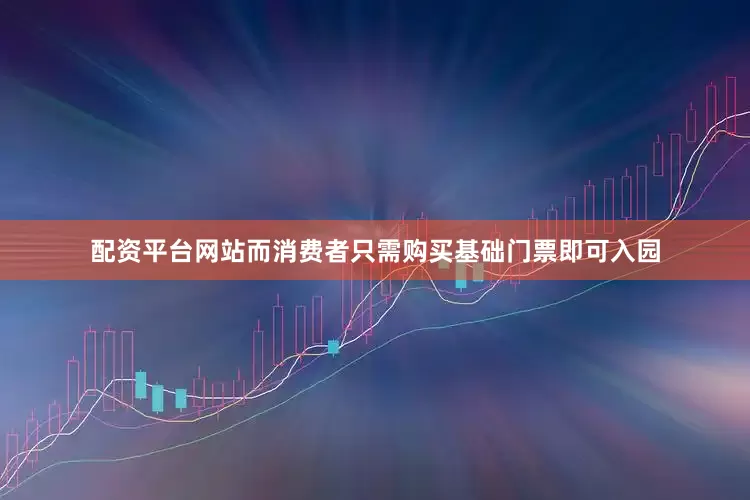 配资平台网站而消费者只需购买基础门票即可入园