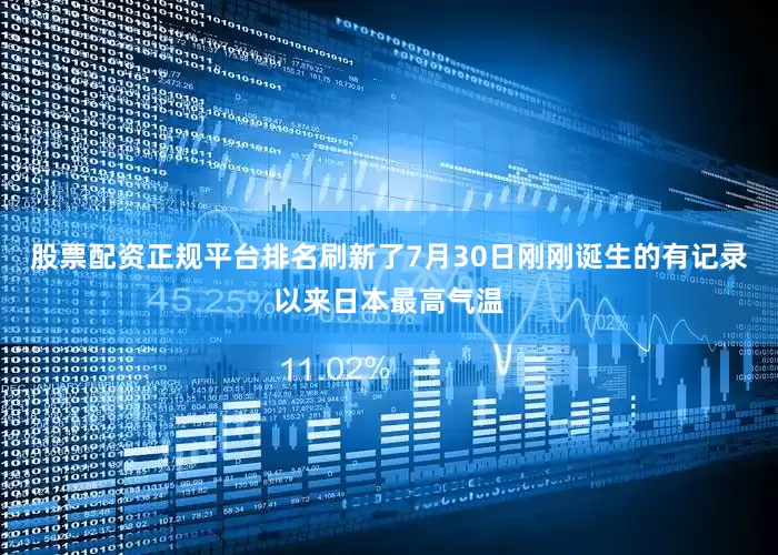 股票配资正规平台排名刷新了7月30日刚刚诞生的有记录以来日本最高气温