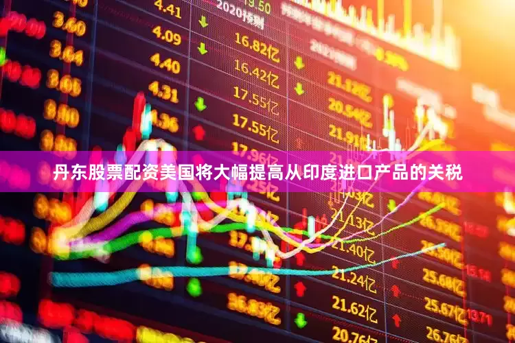 丹东股票配资美国将大幅提高从印度进口产品的关税
