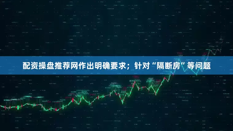 配资操盘推荐网作出明确要求；针对“隔断房”等问题