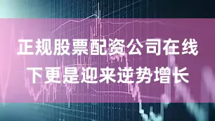 正规股票配资公司在线下更是迎来逆势增长
