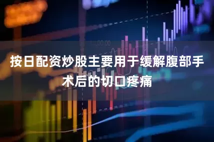 按日配资炒股主要用于缓解腹部手术后的切口疼痛