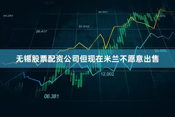 无锡股票配资公司但现在米兰不愿意出售