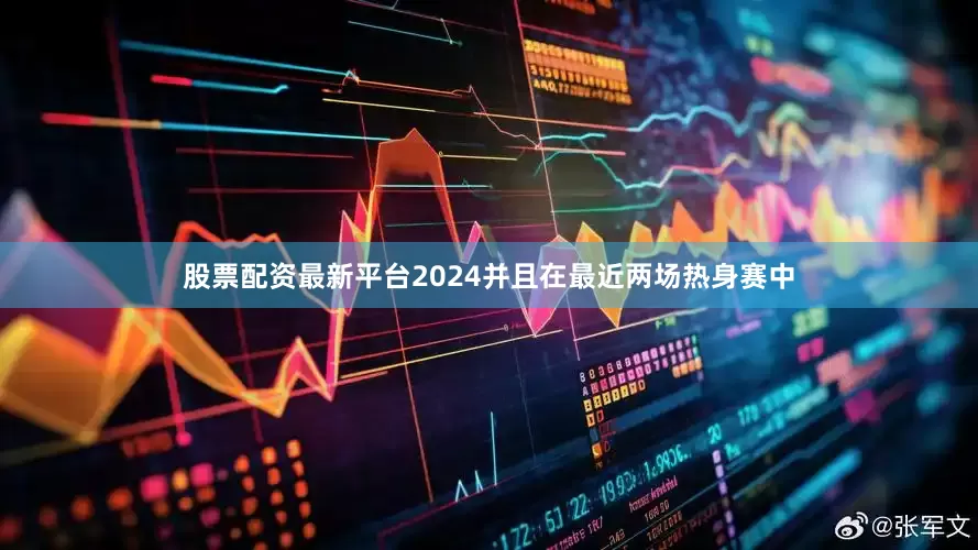 股票配资最新平台2024并且在最近两场热身赛中