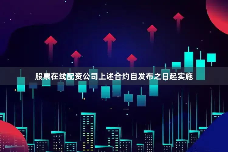 股票在线配资公司上述合约自发布之日起实施
