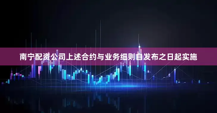 南宁配资公司上述合约与业务细则自发布之日起实施