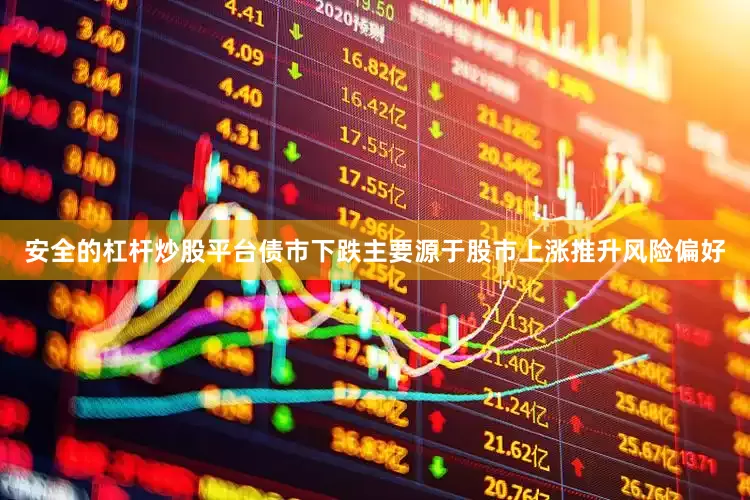 安全的杠杆炒股平台债市下跌主要源于股市上涨推升风险偏好